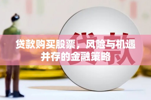 营口贷款购买股票，风险与机遇并存的金融策略