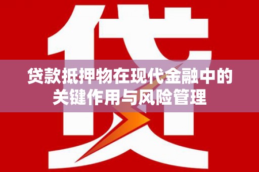 营口贷款抵押物在现代金融中的关键作用与风险管理