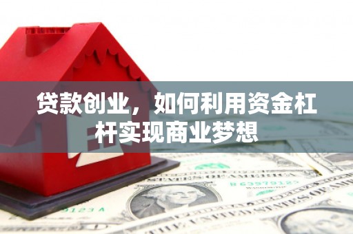 营口贷款创业，如何利用资金杠杆实现商业梦想