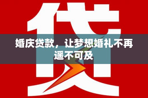 营口婚庆贷款，让梦想婚礼不再遥不可及