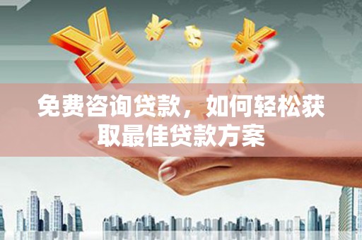 营口免费咨询贷款，如何轻松获取最佳贷款方案