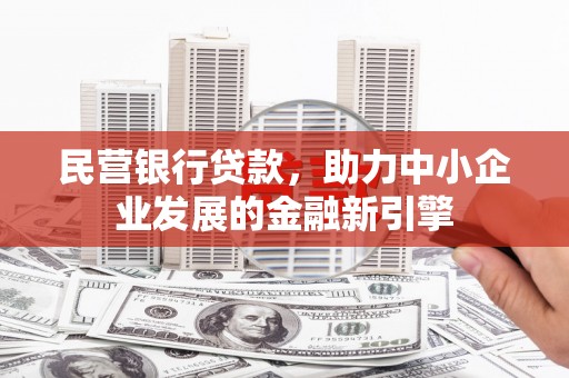 营口民营银行贷款，助力中小企业发展的金融新引擎