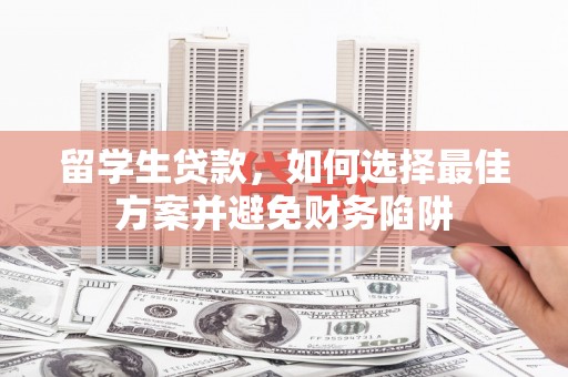 营口留学生贷款，如何选择最佳方案并避免财务陷阱