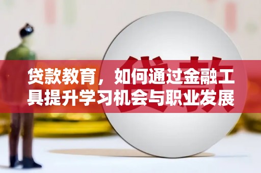 营口贷款教育，如何通过金融工具提升学习机会与职业发展