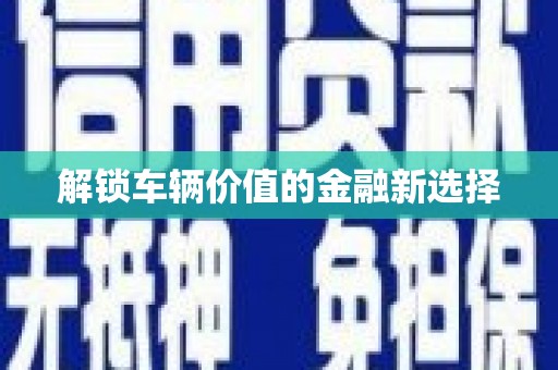 营口解锁车辆价值的金融新选择
