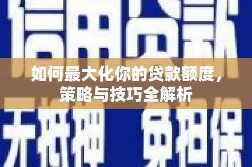 营口如何最大化你的贷款额度，策略与技巧全解析