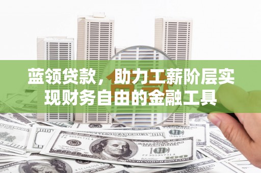 营口蓝领贷款，助力工薪阶层实现财务自由的金融工具
