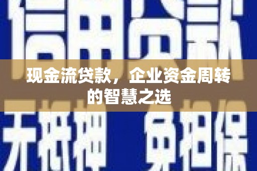 营口现金流贷款，企业资金周转的智慧之选