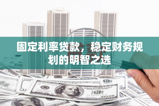 营口固定利率贷款，稳定财务规划的明智之选
