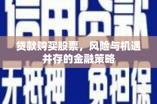 营口贷款购买股票，风险与机遇并存的金融策略