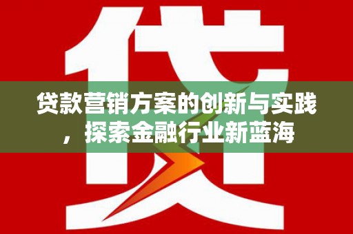 营口贷款营销方案的创新与实践，探索金融行业新蓝海