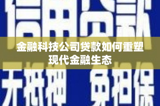 营口金融科技公司贷款如何重塑现代金融生态