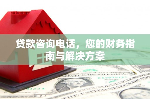 营口贷款咨询电话，您的财务指南与解决方案