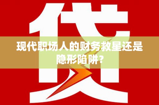 营口现代职场人的财务救星还是隐形陷阱？