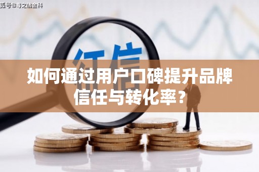 营口如何通过用户口碑提升品牌信任与转化率？