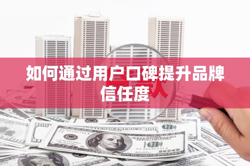 营口如何通过用户口碑提升品牌信任度