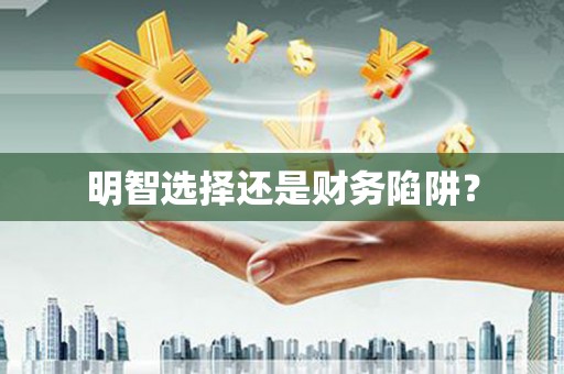 营口明智选择还是财务陷阱？