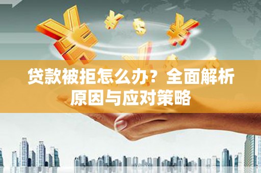 营口贷款被拒怎么办？全面解析原因与应对策略