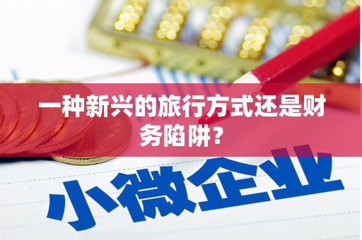 营口一种新兴的旅行方式还是财务陷阱？