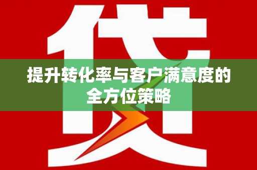 营口提升转化率与客户满意度的全方位策略