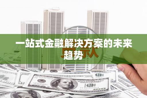 营口一站式金融解决方案的未来趋势