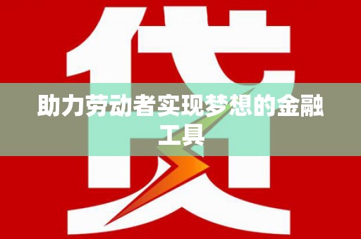 营口助力劳动者实现梦想的金融工具