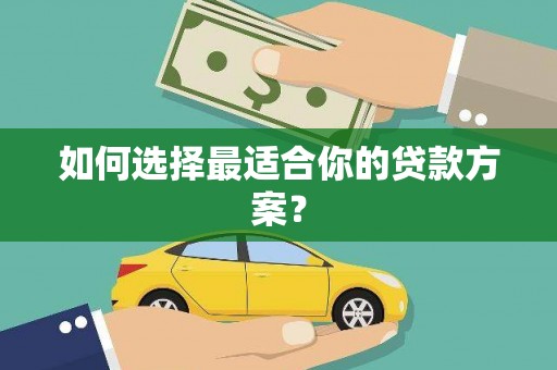 营口如何选择最适合你的贷款方案？
