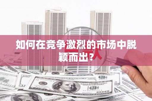 营口如何在竞争激烈的市场中脱颖而出？