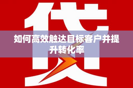 营口如何高效触达目标客户并提升转化率