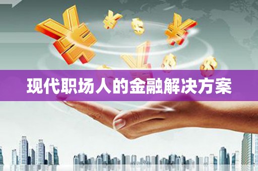 营口现代职场人的金融解决方案