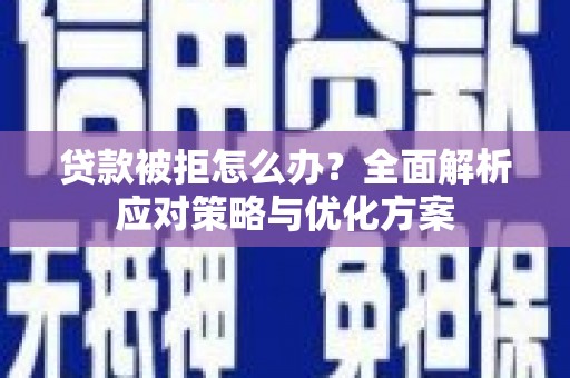 营口贷款被拒怎么办？全面解析应对策略与优化方案