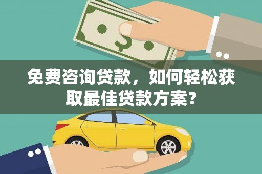 营口免费咨询贷款，如何轻松获取最佳贷款方案？