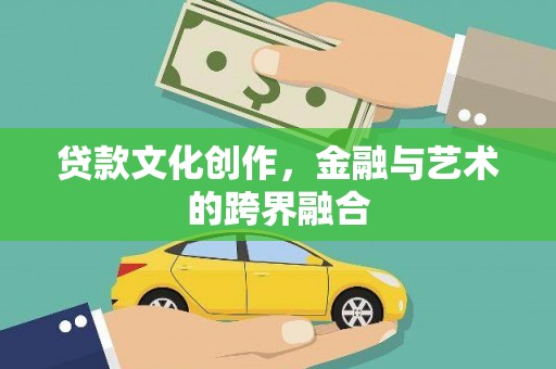 营口贷款文化创作，金融与艺术的跨界融合