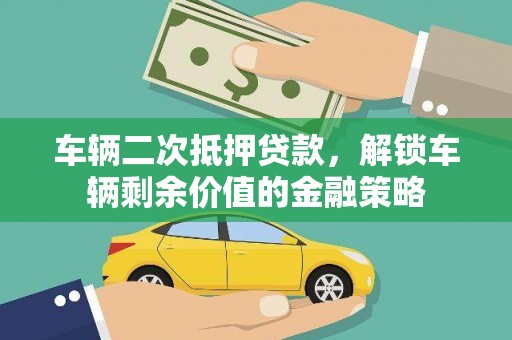 营口车辆二次抵押贷款，解锁车辆剩余价值的金融策略
