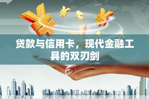 营口贷款与信用卡，现代金融工具的双刃剑