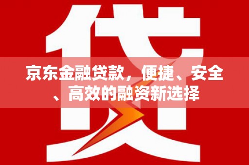 营口京东金融贷款，便捷、安全、高效的融资新选择