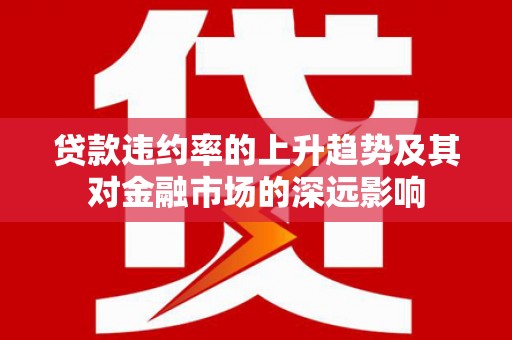 营口贷款违约率的上升趋势及其对金融市场的深远影响